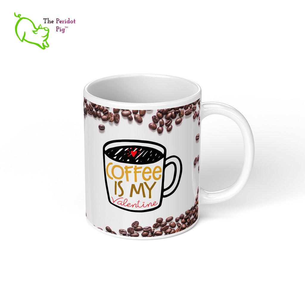 Who needs people when you have coffee?? This 11 oz coffee mug is the perfect gift for the coffee lover in your life. The printed saying states, "Coffee is my valentine" nestled amongst a field of coffee beans. Right view.
