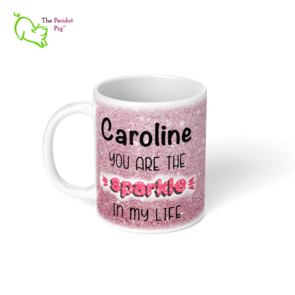 These shiny white gloss mugs feature a detailed, sparkly print that can be customized for that special glitter person in your life. Available in six different colors if you're not into pink, sparkling things. On the back, it has a simple XOXOXO (hugs and kisses). Pink view showing example name Caroline. Left view.