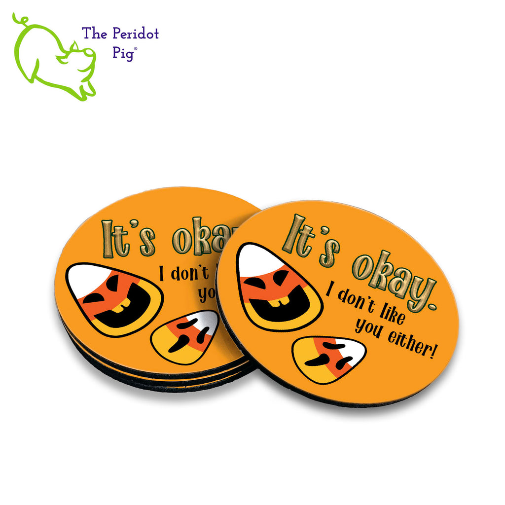 It's okay. You can use these all year if you need to. This set of four round coasters is perfect for Halloween. There are four in the set and they all say "It's okay. I don't like you either." There are two little candy corns printed as well. They are printed in a permanent ink that won't fade under hot or cold beverages. Four shown in a stack.