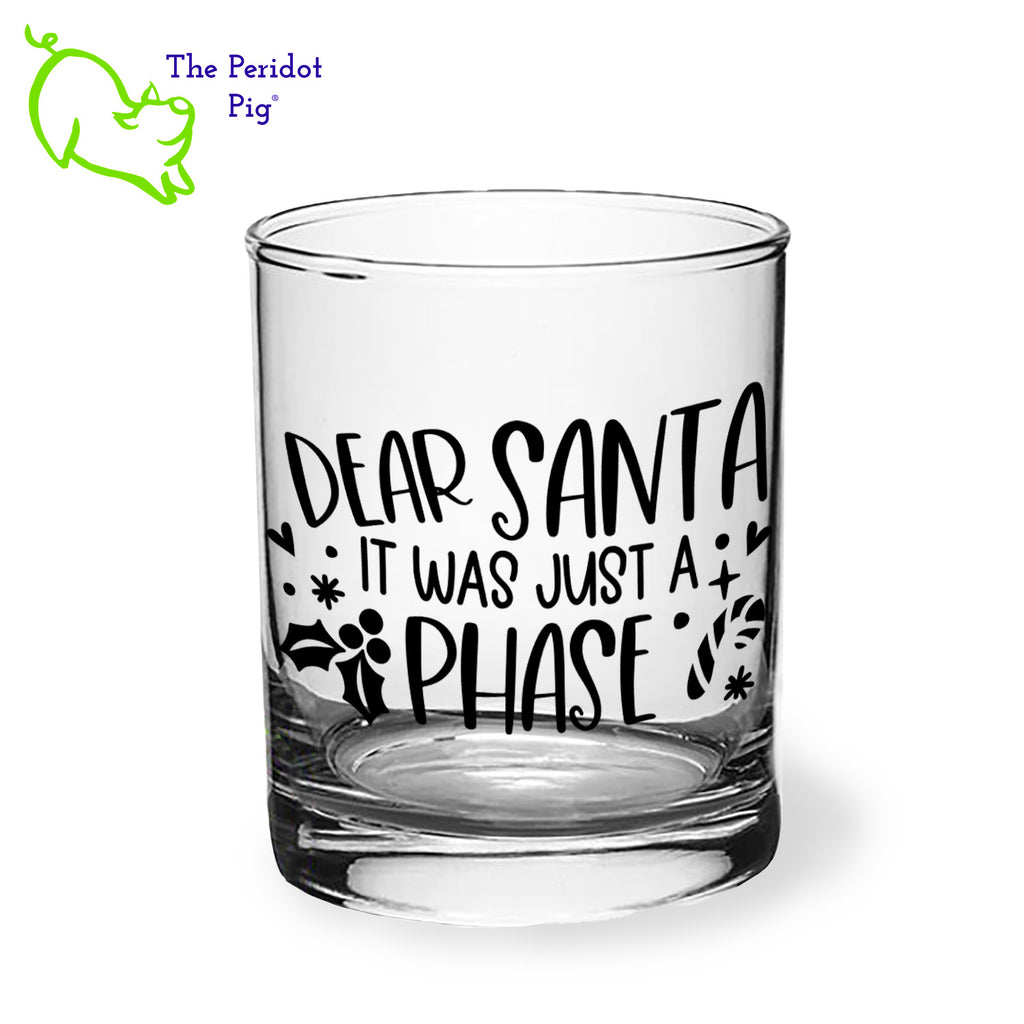 A classic rocks glass with four funny Dear Santa sayings on the front in black. The back is undecorated. This 12.5 oz double old fashioned glass is crystal clear and feels great in your hand. These are perfect for the holiday gatherings or a great secret Santa gift! Style C shown.