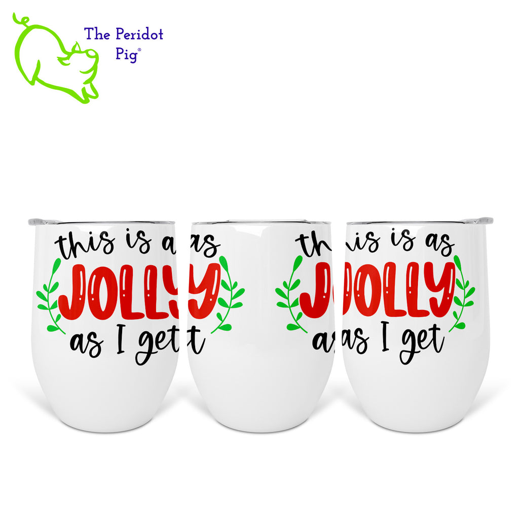 Using a wine tumbler like this might prevent a few "bah humbugs" being muttered. Hopefully a nice glass of wine or mulled cider will improve your mood! This tumbler is perfect for both. It says, "This is as jolly as I get" in bright, permanent vivid color. There's even a couple of sprigs of mistletoe! Left, center and right views shown.