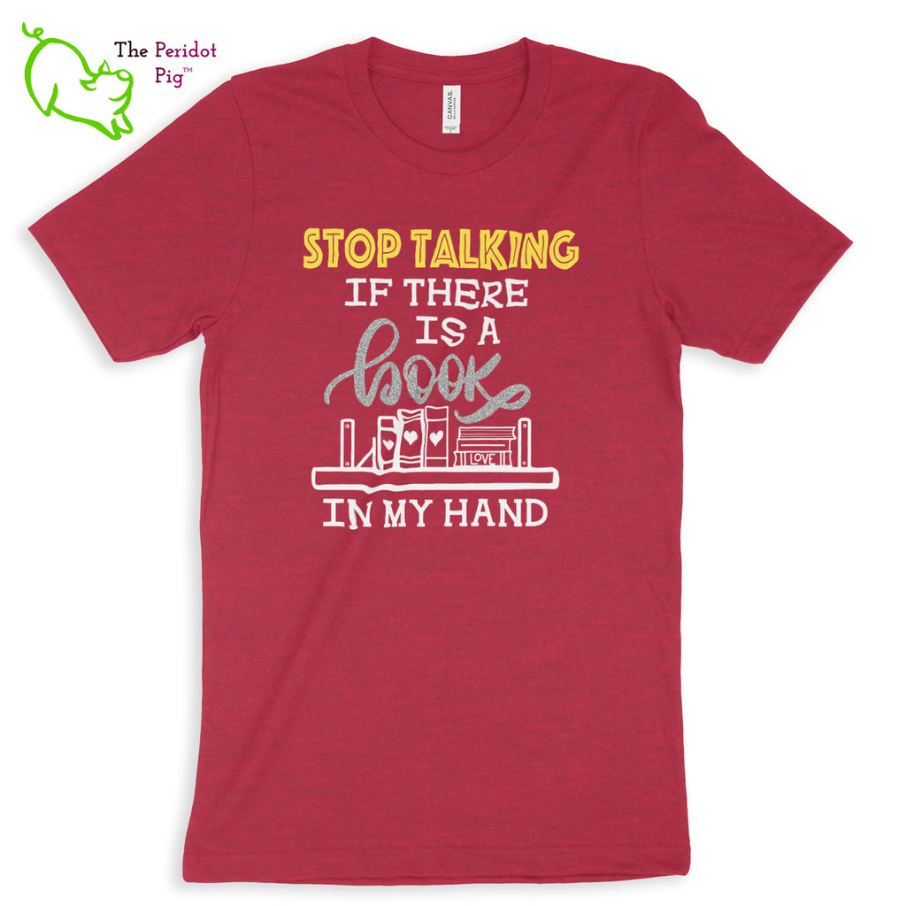 These shirts are super soft and comfortable. The design is a thin, flexible vinyl that's not too heavy. "Stop Talking" is in a bright yellow with the word "book" scripted in silver glitter vinyl. The rest of the text and graphic is in white. Front view shown in Heather Raspberry.