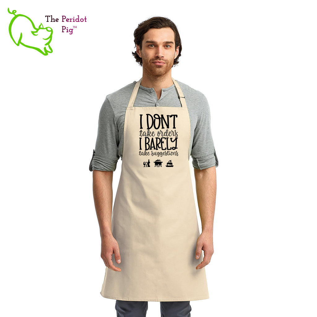 Sometimes you just need to let your family or guests know what they're dealing with. In this case, the apron says "I don't take orders, I barely take suggestions".  Perfect for the cook that is a bit tired of picky eaters! Front view shown in Linen.