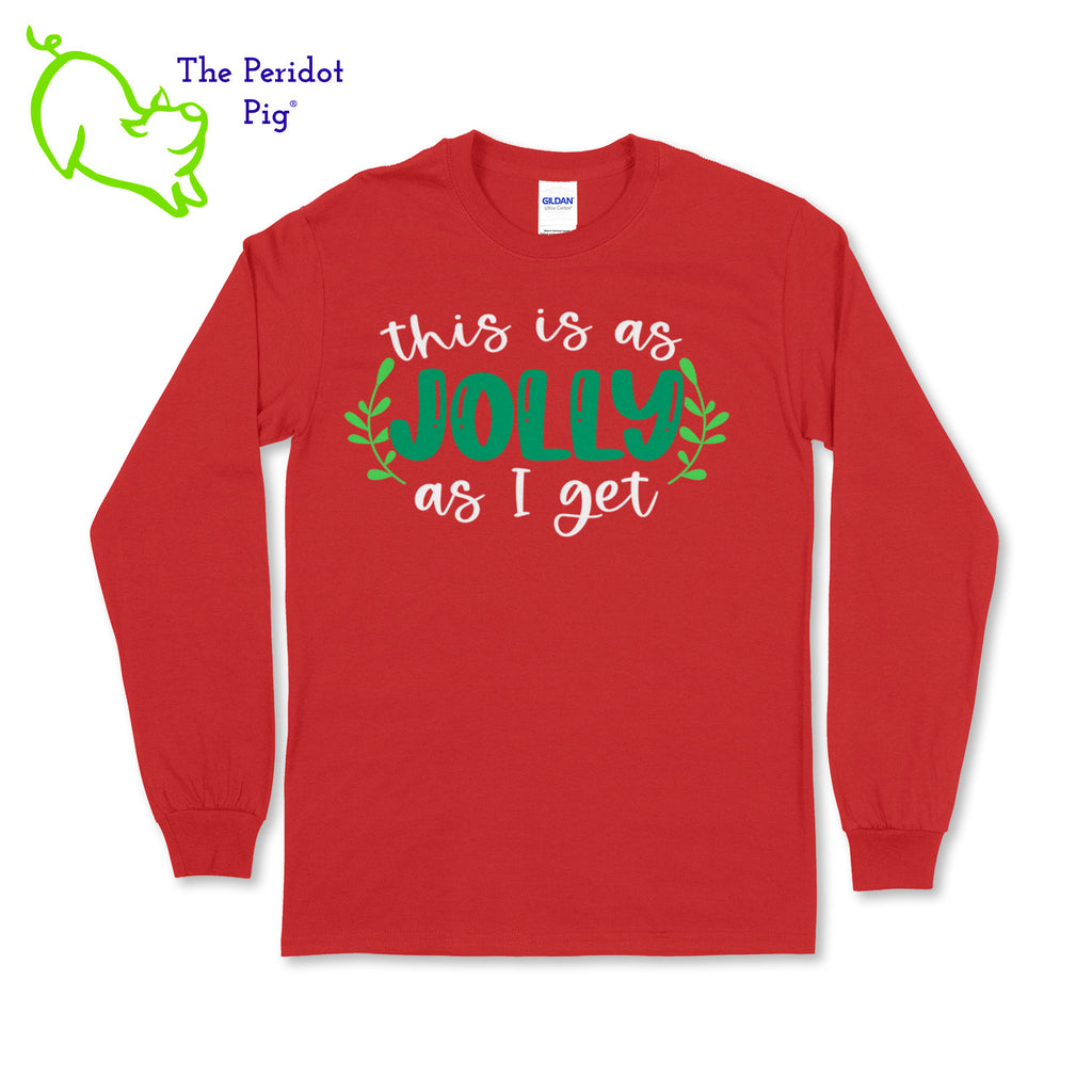 Before you start with the "bah humbugs", try this shirt instead. It says, "This is as jolly as I get" in bright, vivid color. There's even a couple of sprigs of mistletoe! Front view in red.