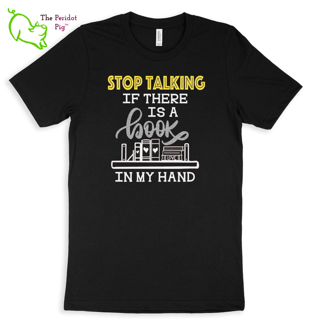 These shirts are super soft and comfortable. The design is a thin, flexible vinyl that's not too heavy. "Stop Talking" is in a bright yellow with the word "book" scripted in silver glitter vinyl. The rest of the text and graphic is in white. Front view shown in Black.