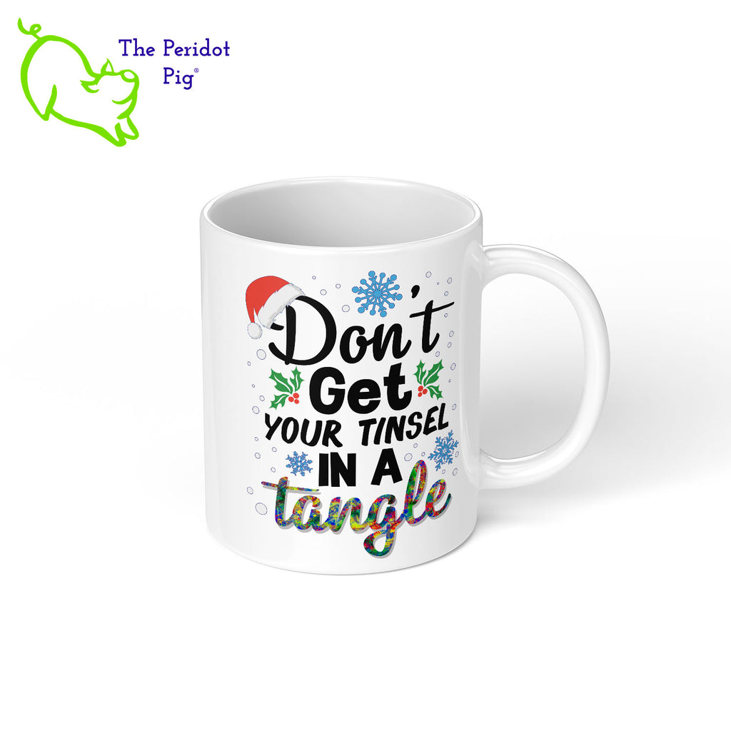 The holidays can be stressful. Tell them all to chill with your special mug. This one is printed on the front and back with vivid permanent colors. It says, "Don't get your tinsel in a tangle". Right view shown.