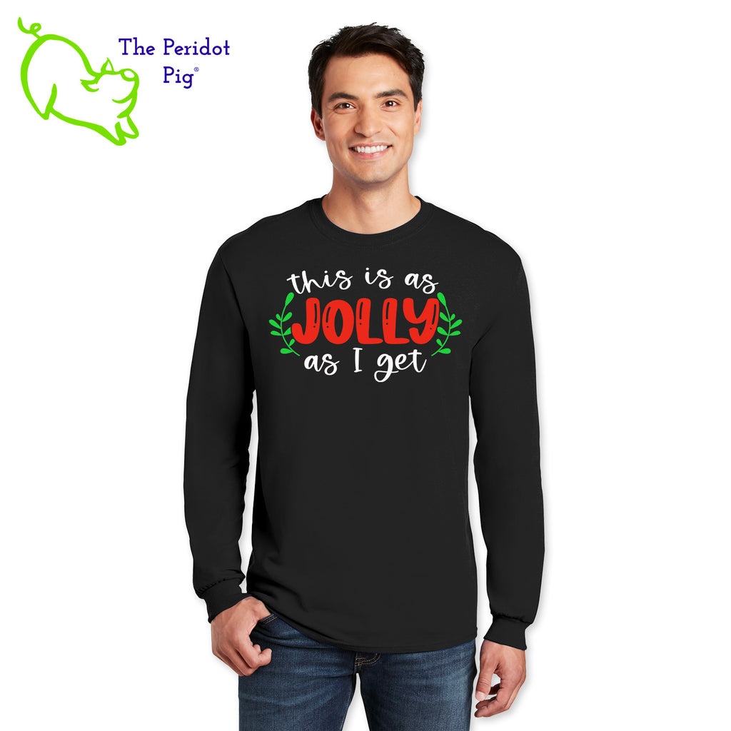 Before you start with the "bah humbugs", try this shirt instead. It says, "This is as jolly as I get" in bright, vivid color. There's even a couple of sprigs of mistletoe! Front view in black.