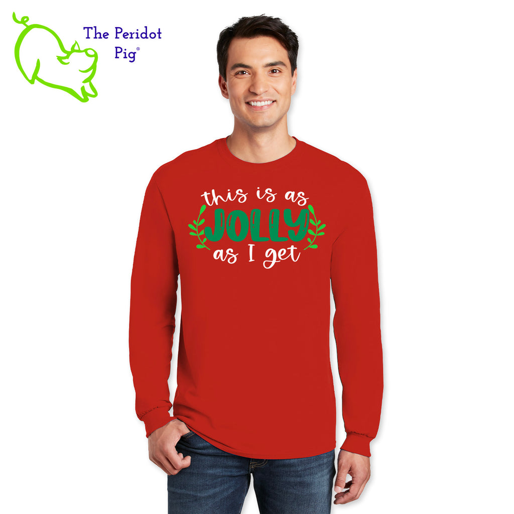Before you start with the "bah humbugs", try this shirt instead. It says, "This is as jolly as I get" in bright, vivid color. There's even a couple of sprigs of mistletoe! Front view in red.