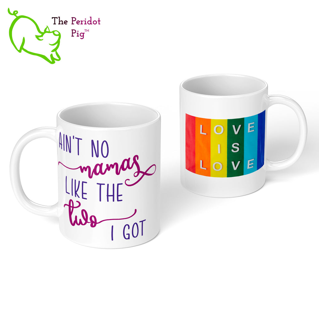 A shout out to our LGTQB Moms! Celebrate Mother's day with a gift that embraces your pride. The mug says, "Ain't no mamas like the two I got" on the front. On the back, it has rainbow stripes with the saying, "Love is love". Front and Back view.